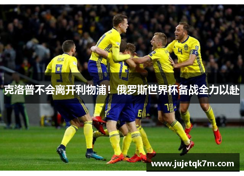 克洛普不会离开利物浦！俄罗斯世界杯备战全力以赴